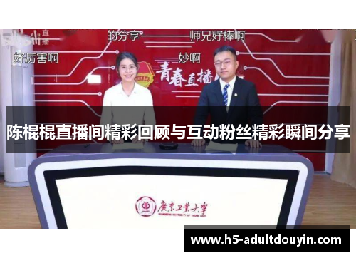 陈棍棍直播间精彩回顾与互动粉丝精彩瞬间分享
